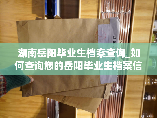 湖南岳阳毕业生档案查询_如何查询您的岳阳毕业生档案信息？