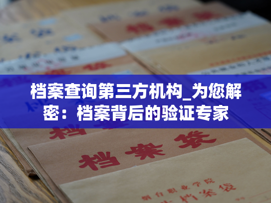 档案查询第三方机构_为您解密：档案背后的验证专家