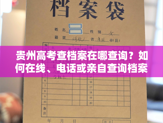 贵州高考查档案在哪查询？如何在线、电话或亲自查询档案？