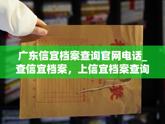 广东信宜档案查询官网电话_查信宜档案，上信宜档案查询官网，电话咨询有问必答。