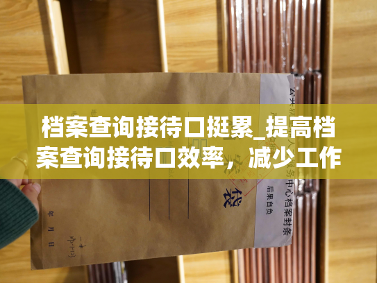 档案查询接待口挺累_提高档案查询接待口效率，减少工作疲劳。