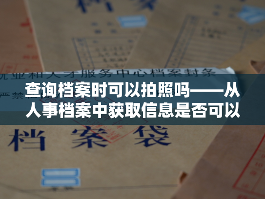 查询档案时可以拍照吗——从人事档案中获取信息是否可以拍照？