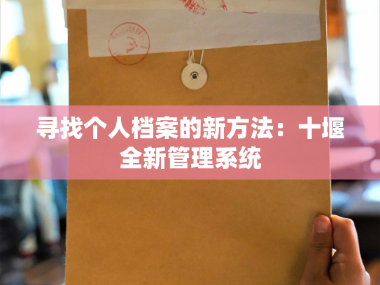 寻找个人档案的新方法：十堰全新管理系统