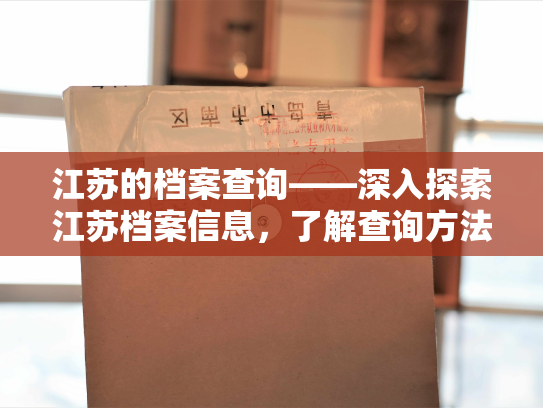 江苏的档案查询——深入探索江苏档案信息，了解查询方法