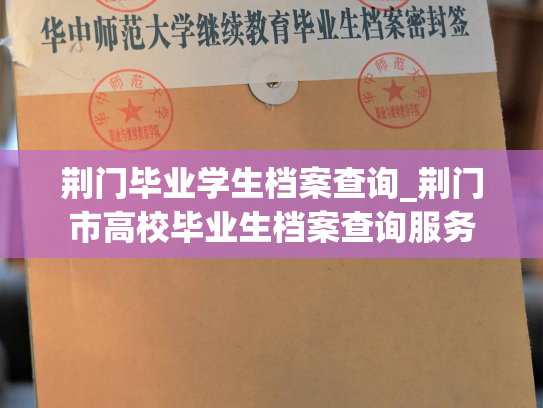 荆门毕业学生档案查询_荆门市高校毕业生档案查询服务