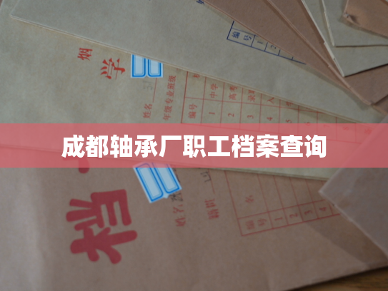 成都轴承厂职工档案查询
