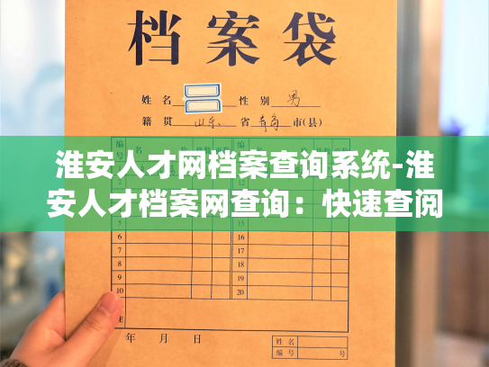 淮安人才网档案查询系统-淮安人才档案网查询：快速查阅您的档案，为您提供方便的人力资源管理服务