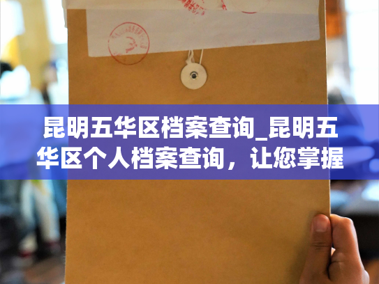昆明五华区档案查询_昆明五华区个人档案查询，让您掌握生活在这里的历史和现在。