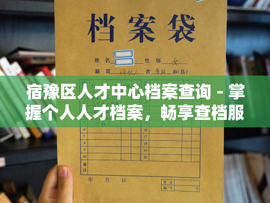 宿豫区人才中心档案查询 - 掌握个人人才档案，畅享查档服务