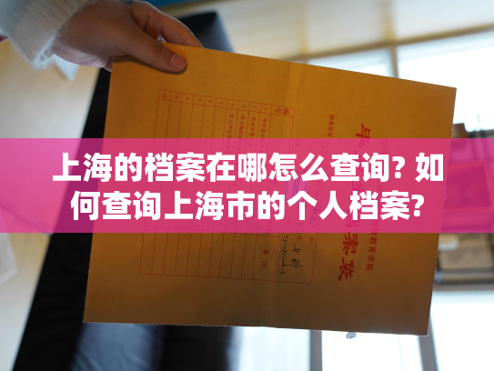 上海的档案在哪怎么查询? 如何查询上海市的个人档案?