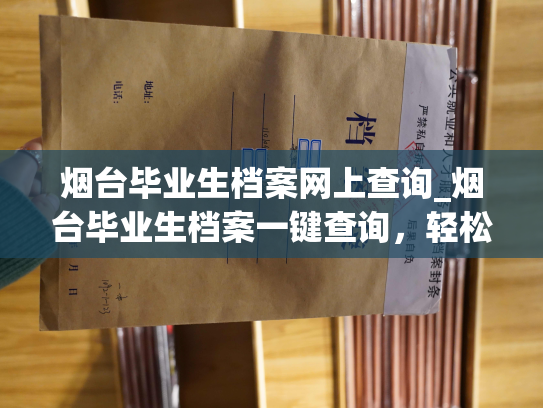 烟台毕业生档案网上查询_烟台毕业生档案一键查询，轻松获取个人档案信息！