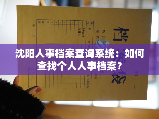 沈阳人事档案查询系统：如何查找个人人事档案？