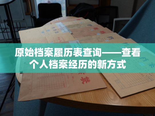 原始档案履历表查询——查看个人档案经历的新方式