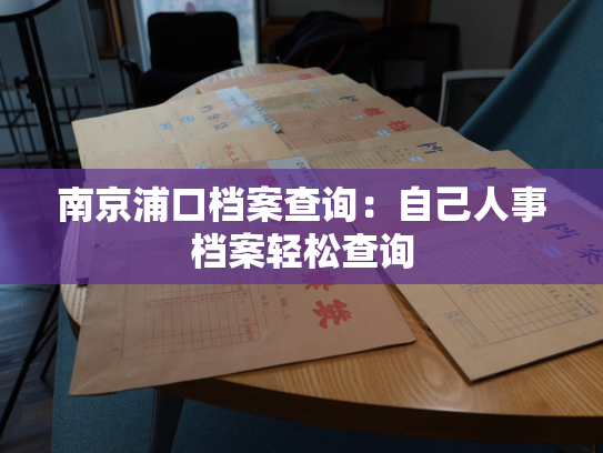 南京浦口档案查询：自己人事档案轻松查询