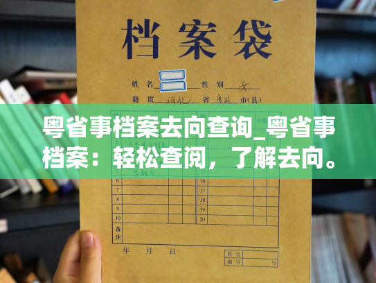 粤省事档案去向查询_粤省事档案：轻松查阅，了解去向。