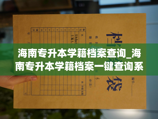 海南专升本学籍档案查询_海南专升本学籍档案一键查询系统