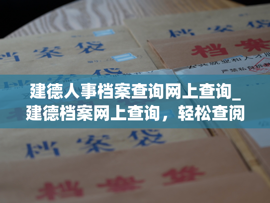 建德人事档案查询网上查询_建德档案网上查询，轻松查阅个人人事信息。