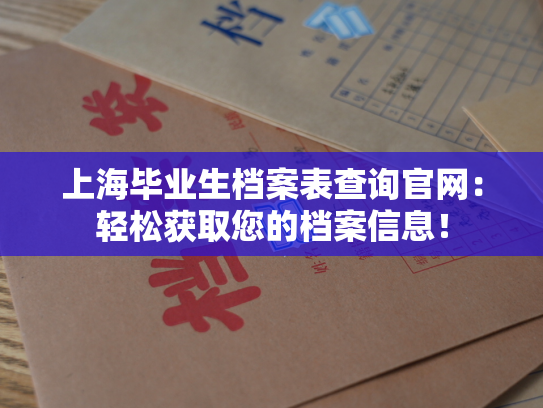 上海毕业生档案表查询官网：轻松获取您的档案信息！