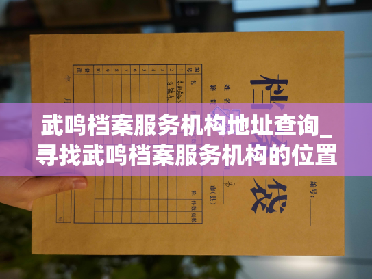 武鸣档案服务机构地址查询_寻找武鸣档案服务机构的位置信息