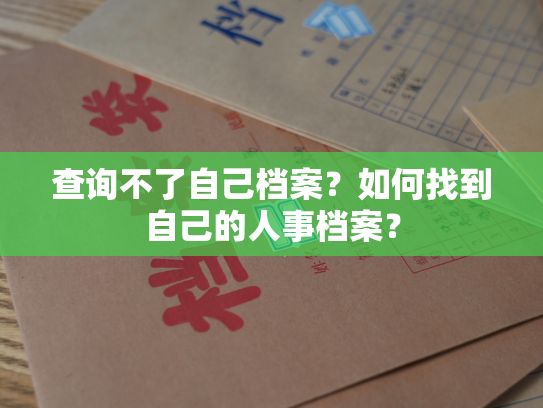 查询不了自己档案？如何找到自己的人事档案？