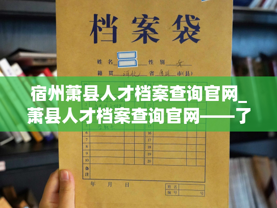 宿州萧县人才档案查询官网_萧县人才档案查询官网——了解人才，管理档案。