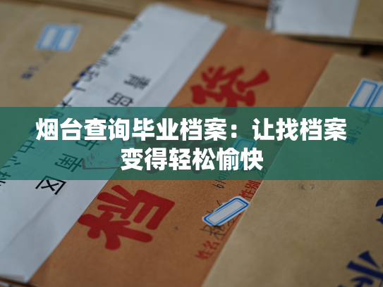 烟台查询毕业档案：让找档案变得轻松愉快