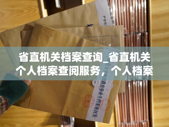 省直机关档案查询_省直机关个人档案查阅服务，个人档案退回原籍后如何查询的指南