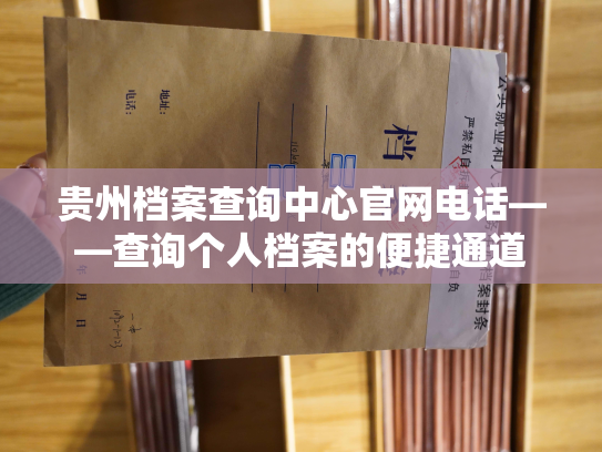 贵州档案查询中心官网电话——查询个人档案的便捷通道
