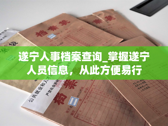 遂宁人事档案查询_掌握遂宁人员信息，从此方便易行