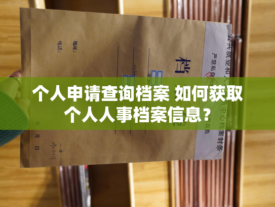 个人申请查询档案 如何获取个人人事档案信息？