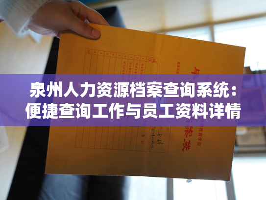 泉州人力资源档案查询系统：便捷查询工作与员工资料详情。