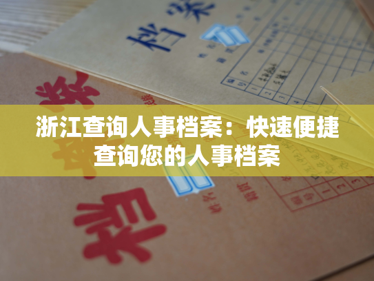 浙江查询人事档案：快速便捷查询您的人事档案