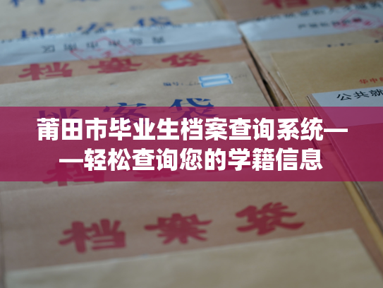 莆田市毕业生档案查询系统——轻松查询您的学籍信息
