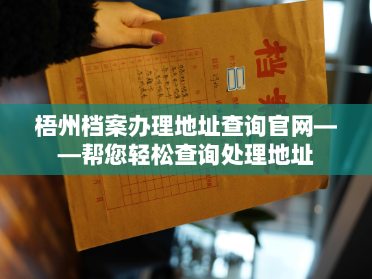 梧州档案办理地址查询官网——帮您轻松查询处理地址