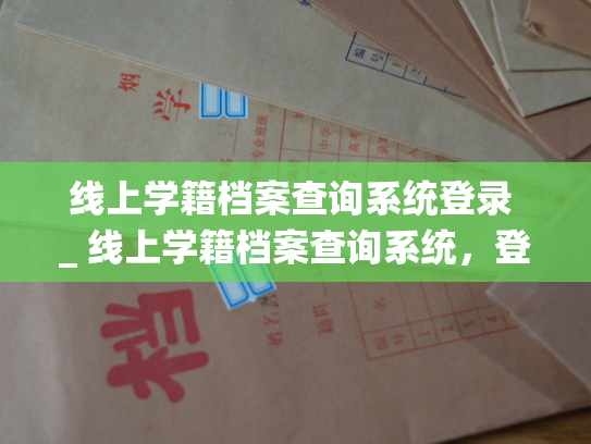 线上学籍档案查询系统登录 _ 线上学籍档案查询系统，登录续篇