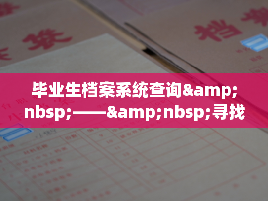 毕业生档案系统查询&nbsp;——&nbsp;寻找个人档案