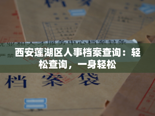 西安莲湖区人事档案查询：轻松查询，一身轻松