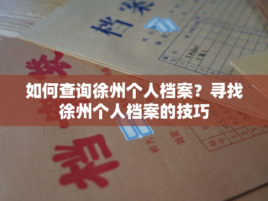 如何查询徐州个人档案？寻找徐州个人档案的技巧