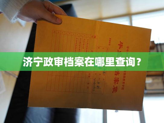 济宁政审档案在哪里查询？