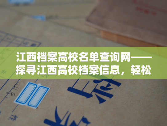 江西档案高校名单查询网——探寻江西高校档案信息，轻松一键查询