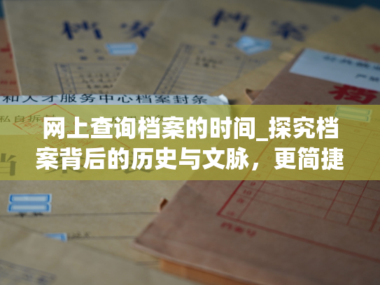 网上查询档案的时间_探究档案背后的历史与文脉，更简捷了解个人信息。