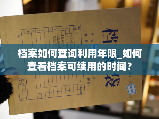 档案如何查询利用年限_如何查看档案可续用的时间？