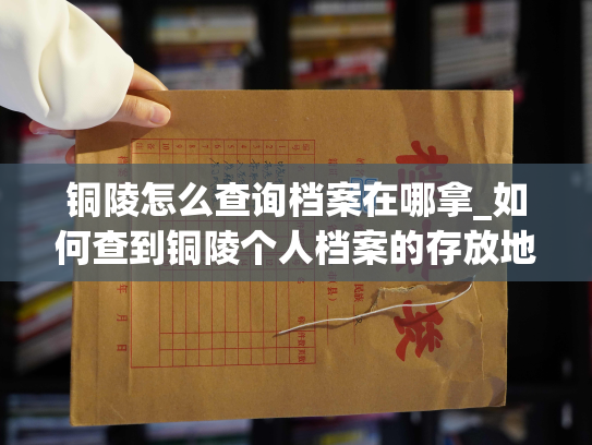 铜陵怎么查询档案在哪拿_如何查到铜陵个人档案的存放地点？