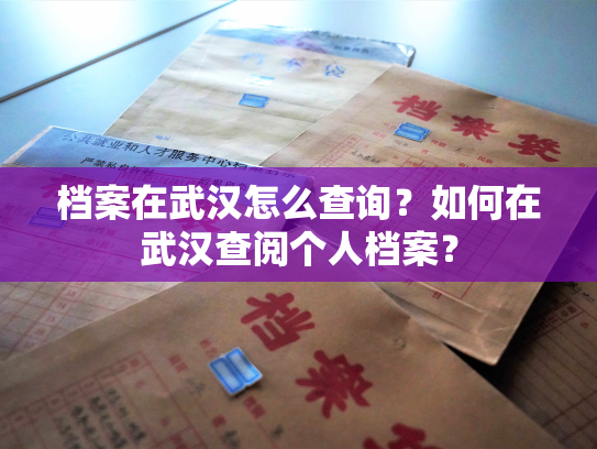 档案在武汉怎么查询？如何在武汉查阅个人档案？