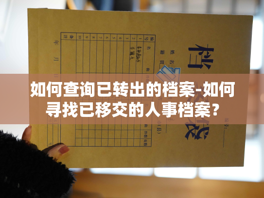 如何查询已转出的档案-如何寻找已移交的人事档案？