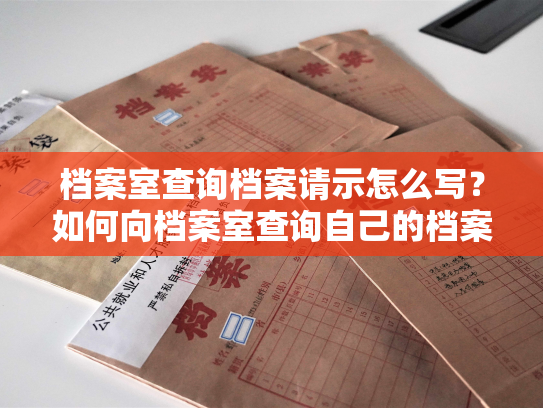 档案室查询档案请示怎么写？如何向档案室查询自己的档案信息？