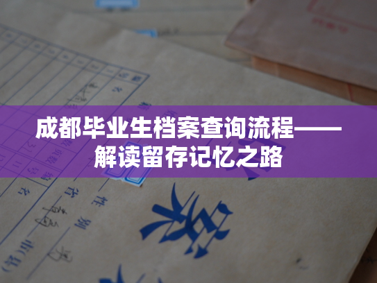 成都毕业生档案查询流程——解读留存记忆之路