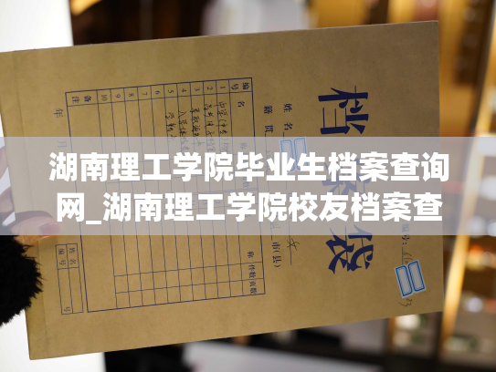 湖南理工学院毕业生档案查询网_湖南理工学院校友档案查询平台