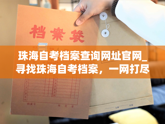 珠海自考档案查询网址官网_寻找珠海自考档案，一网打尽！