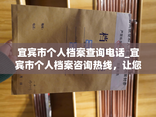 宜宾市个人档案查询电话_宜宾市个人档案咨询热线，让您轻松查询档案信息。